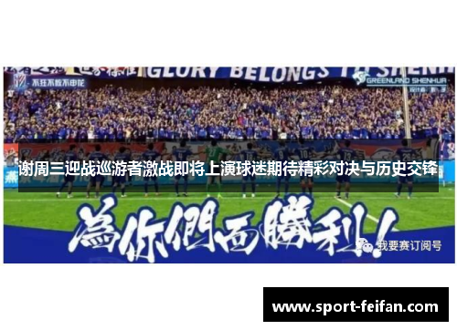 谢周三迎战巡游者激战即将上演球迷期待精彩对决与历史交锋